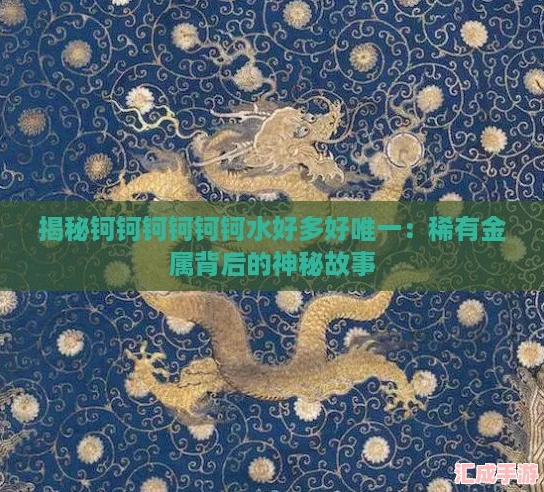 揭秘钶钶钶钶钶钶水好多好唯一：稀有金属背后的神秘故事